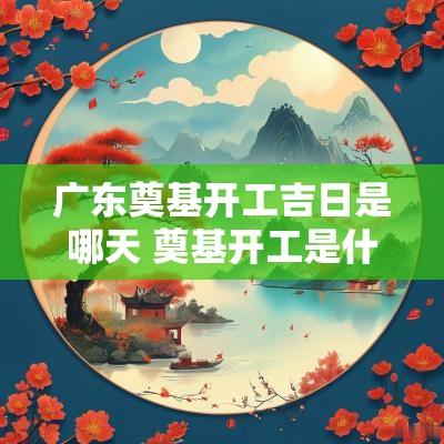 广东奠基开工吉日是哪天 奠基开工是什么意思