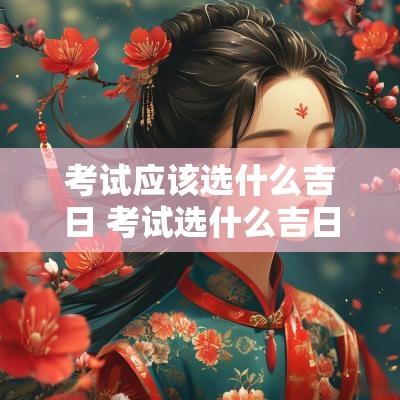 考试应该选什么吉日 考试选什么吉日