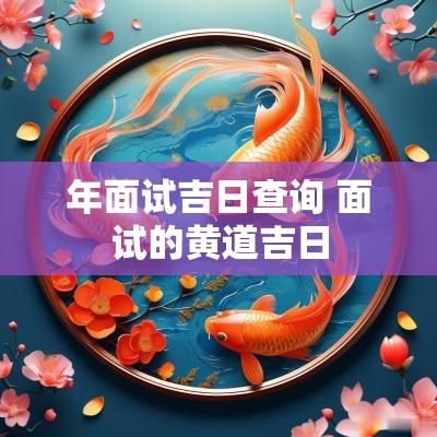 年面试吉日查询 面试的黄道吉日
