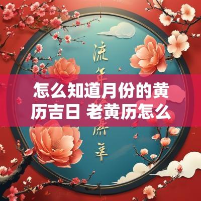 怎么知道月份的黄历吉日 老黄历怎么看吉日