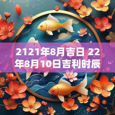 2121年8月吉日 22年8月10日吉利时辰