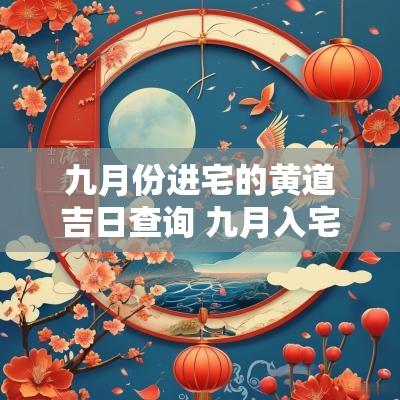 九月份进宅的黄道吉日查询 九月入宅的黄道吉日查询