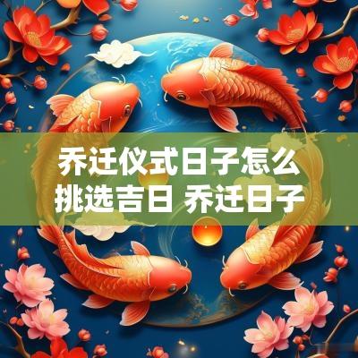 乔迁仪式日子怎么挑选吉日 乔迁日子怎么选