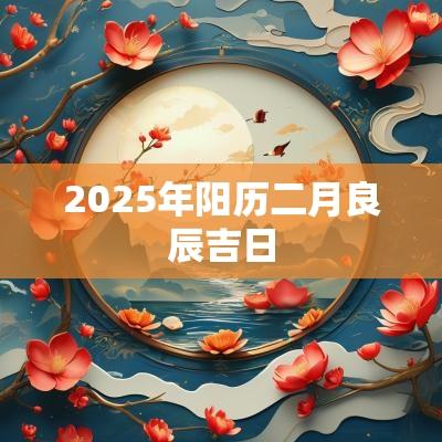 2025年阳历二月良辰吉日