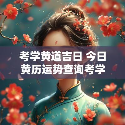 考学黄道吉日 今日黄历运势查询考学黄道吉日