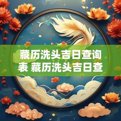 藏历洗头吉日查询表 藏历洗头吉日查询表最新