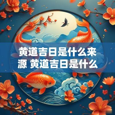 黄道吉日是什么来源 黄道吉日是什么意思啊