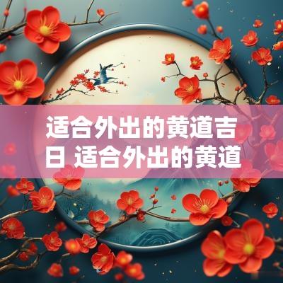 适合外出的黄道吉日 适合外出的黄道吉日2025年11月