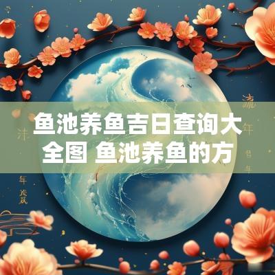 鱼池养鱼吉日查询大全图 鱼池养鱼的方法和技巧