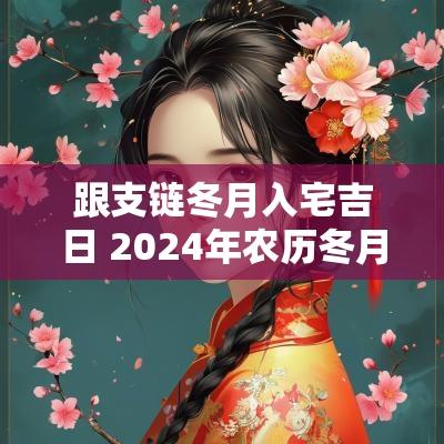 跟支链冬月入宅吉日 2025年农历冬月入宅吉日