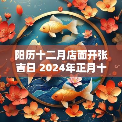 阳历十二月店面开张吉日 2025年正月十二开张吉日几点开工