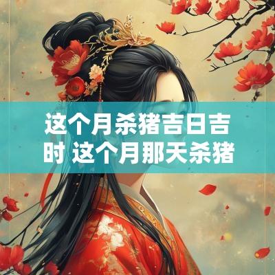 这个月杀猪吉日吉时 这个月那天杀猪好