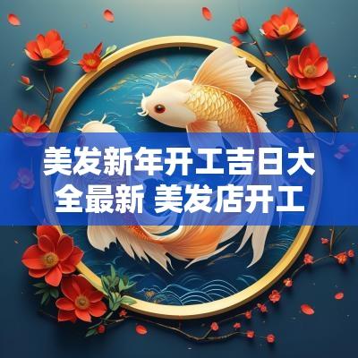 美发新年开工吉日大全最新 美发店开工说说