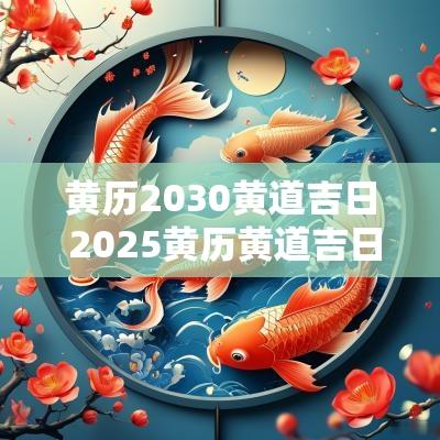 黄历2030黄道吉日 2025黄历黄道吉日一览表