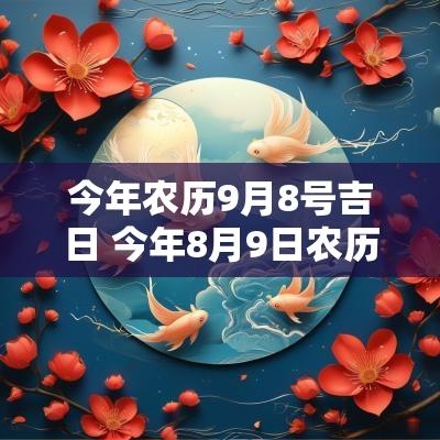 今年农历9月8号吉日 今年8月9日农历是多少