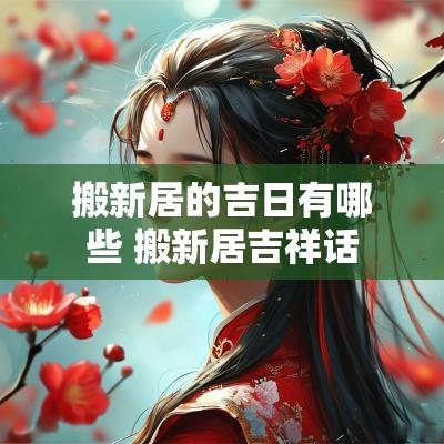 搬新居的吉日有哪些 搬新居吉祥话