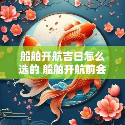 船舶开航吉日怎么选的 船舶开航前会议注意事项
