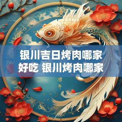 银川吉日烤肉哪家好吃 银川烤肉哪家好吃