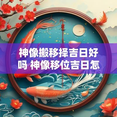 神像搬移择吉日好吗 神像移位吉日怎么选