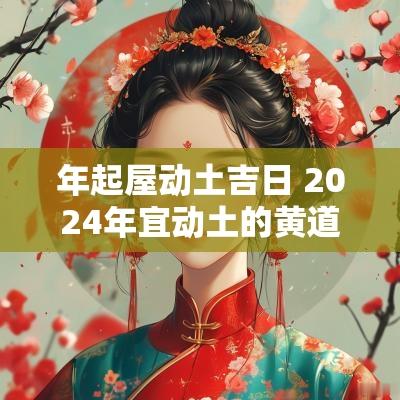 年起屋动土吉日 2025年宜动土的黄道吉日