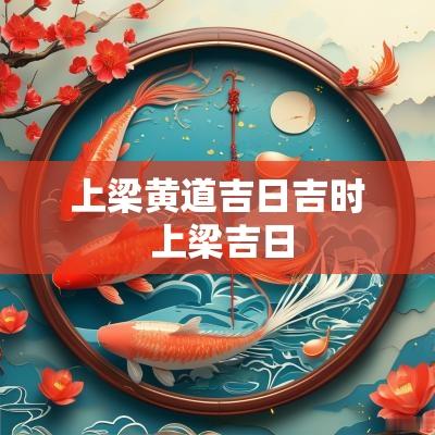 上梁黄道吉日吉时 上梁吉日