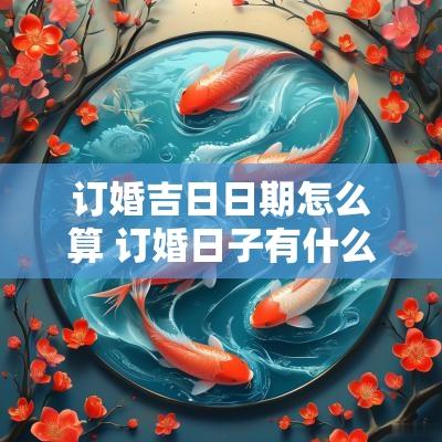 订婚吉日日期怎么算 订婚日子有什么讲究