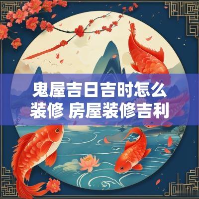 鬼屋吉日吉时怎么装修 房屋装修吉利日子
