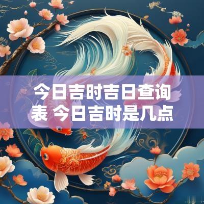 今日吉时吉日查询表 今日吉时是几点