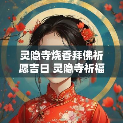灵隐寺烧香拜佛祈愿吉日 灵隐寺祈福