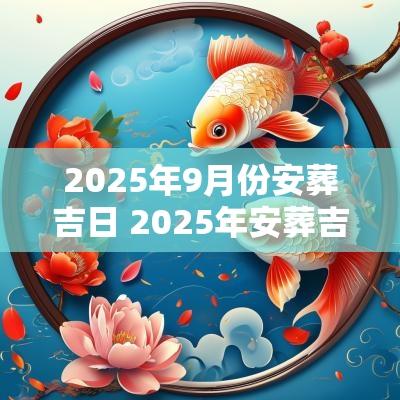 2025年9月份安葬吉日 2025年安葬吉日