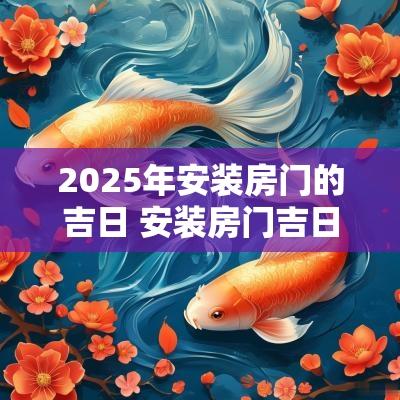 2025年安装房门的吉日 安装房门吉日