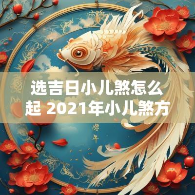 选吉日小儿煞怎么起 2025年小儿煞方位在哪里