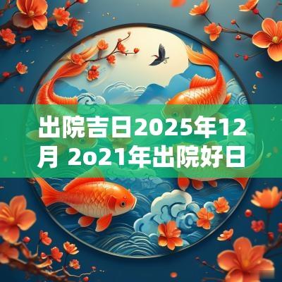 出院吉日2025年12月 2o21年出院好日子