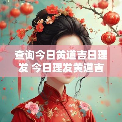 查询今日黄道吉日理发 今日理发黄道吉日