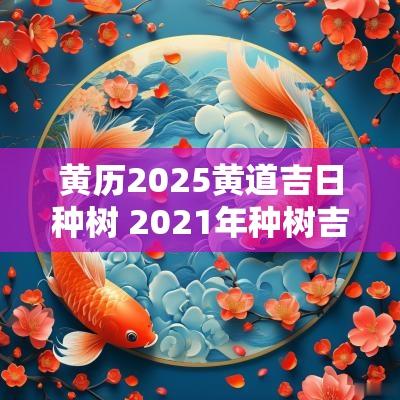 黄历2025黄道吉日种树 2025年种树吉日