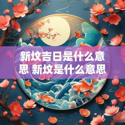 新坟吉日是什么意思 新坟是什么意思