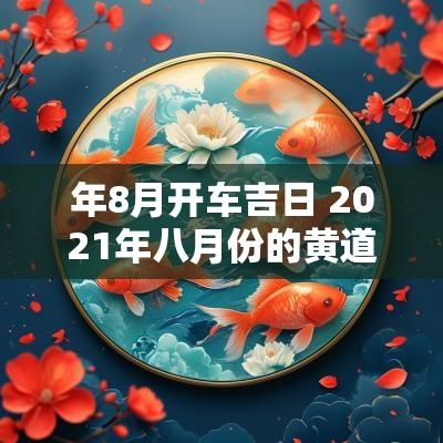 年8月开车吉日 2025年八月份的黄道吉日买车