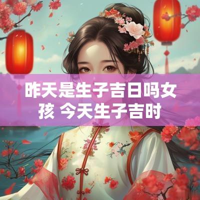 昨天是生子吉日吗女孩 今天生子吉时