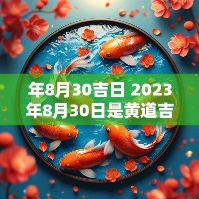 年8月30吉日 2025年8月30日是黄道吉日吗