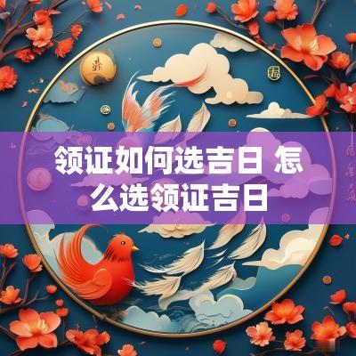 领证如何选吉日 怎么选领证吉日