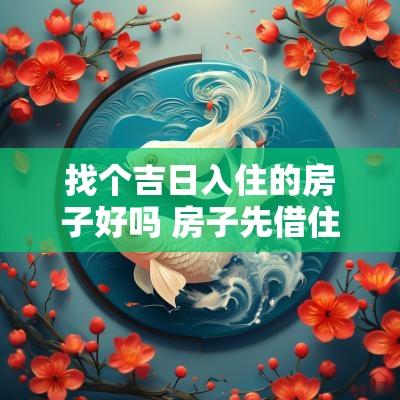 找个吉日入住的房子好吗 房子先借住找好吉日在乔迁
