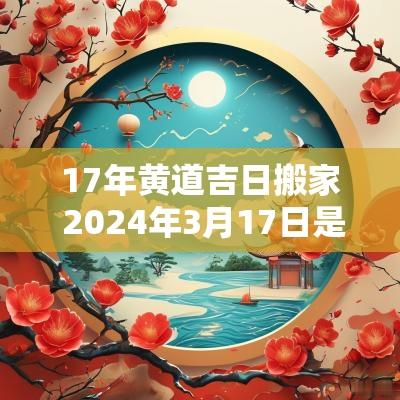 17年黄道吉日搬家 2025年3月17日是搬家的黄道吉日吗