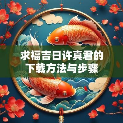求福吉日许真君的下载方法与步骤