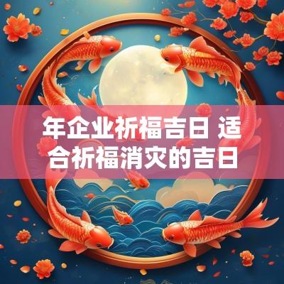 年企业祈福吉日 适合祈福消灾的吉日