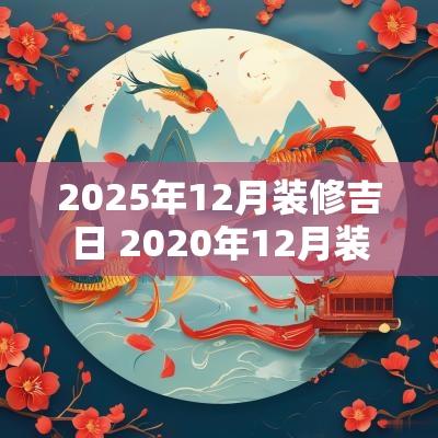 2025年12月装修吉日 2025年12月装修日子