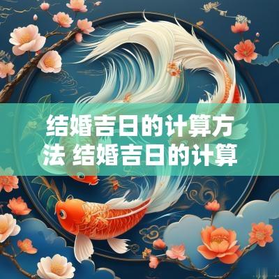 结婚吉日的计算方法 结婚吉日的计算方法有哪些
