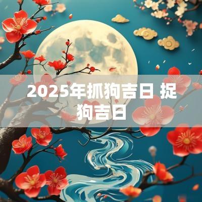 2025年抓狗吉日 捉狗吉日