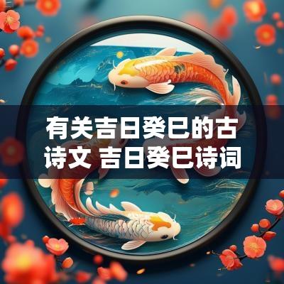 有关吉日癸巳的古诗文 吉日癸巳诗词