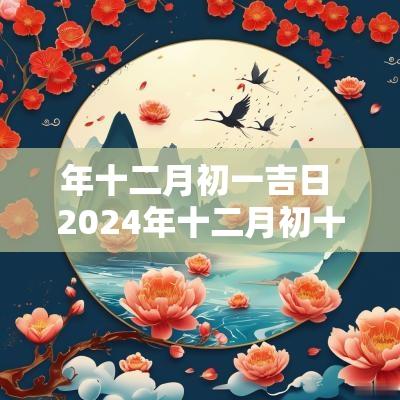 年十二月初一吉日 2025年十二月初十是黄道吉日吗