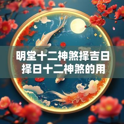 明堂十二神煞择吉日 择日十二神煞的用法